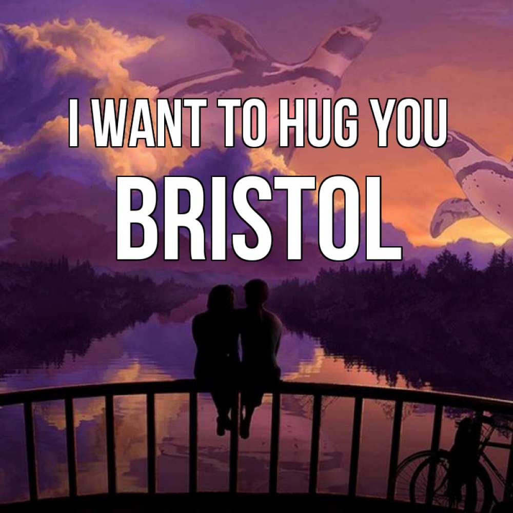 Greetings card с именем, Bristol I want to hug you парочка сидит на мосте или на набережной Greetings with text for free download 
