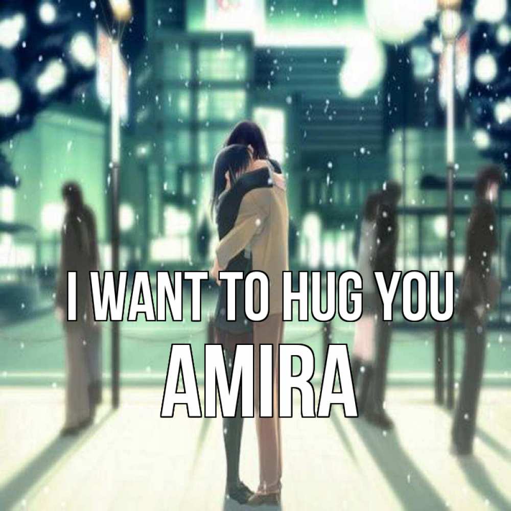 Greetings card с именем, Amira I want to hug you парень обнимает подругу Greetings with text for free download 