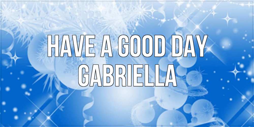 Greetings card с именем, Gabriella Have a good day удачи днем Greetings with text for free download 