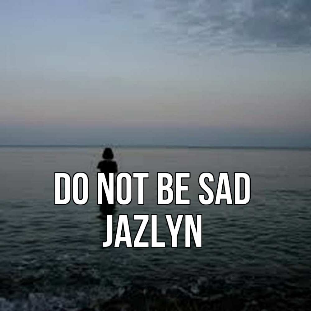 Greetings card с именем, Jazlyn Do not be sad девушка Greetings with text for free download 