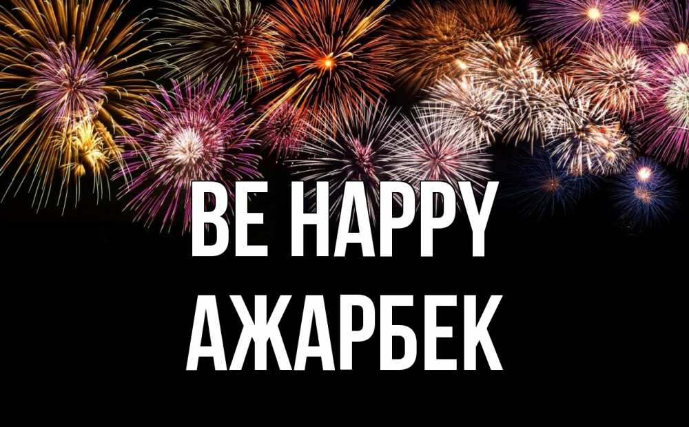 Greetings card с именем, Ажарбек Be happy Фейрверг 1 Greetings with text for free download 