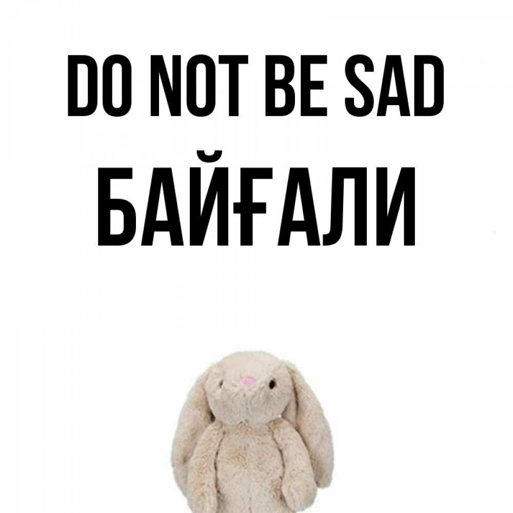 Greetings card с именем, Байғали Do not be sad детская игрушка зайчика Greetings with text for free download 