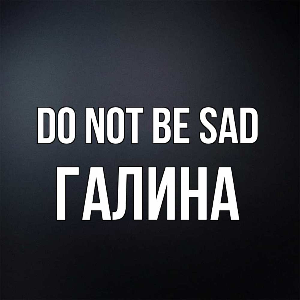 Greetings card с именем, Галина Do not be sad Градиент серый Greetings with text for free download 