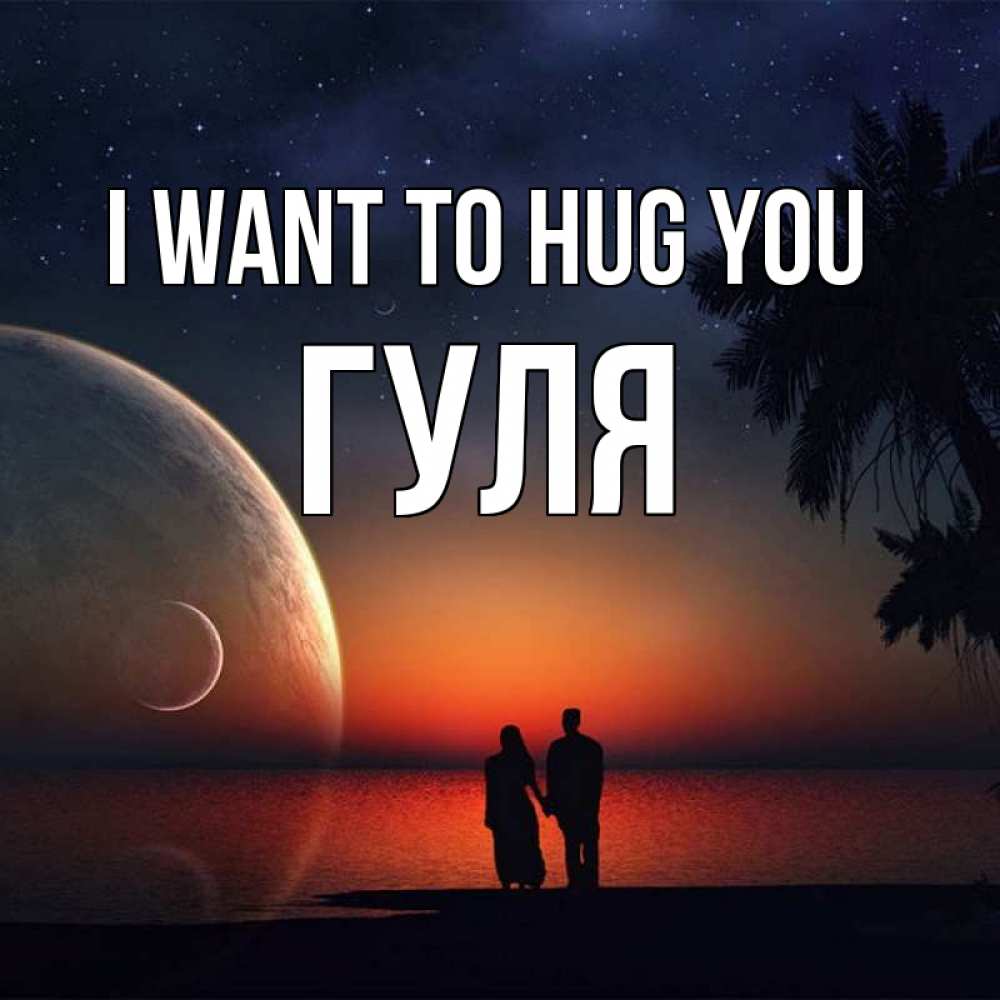Greetings card с именем, Гуля I want to hug you восход спутников Greetings with text for free download 