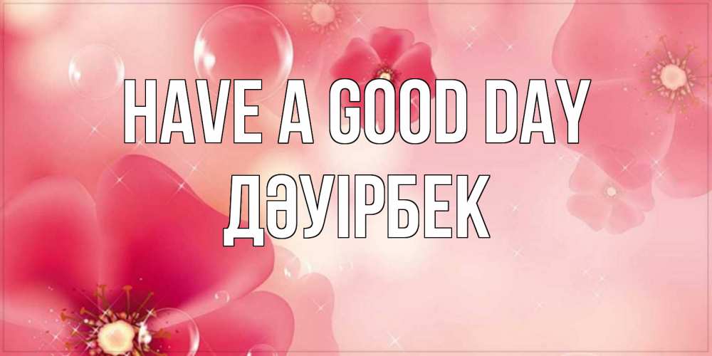 Greetings card с именем, Дәуірбек Have a good day красивая открытка с цветами Greetings with text for free download 