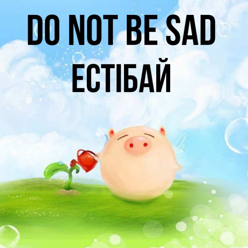 Greetings card с именем, Естібай Do not be sad поливает цветок порося Greetings with text for free download 