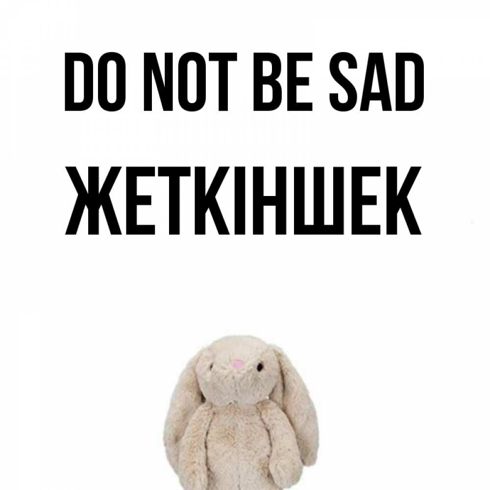 Greetings card с именем, Жеткіншек Do not be sad детская игрушка зайчика Greetings with text for free download 