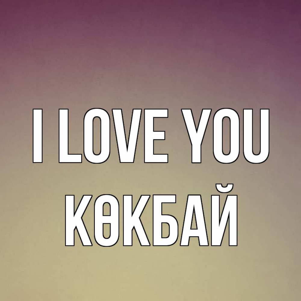 Greetings card с именем, Көкбай I love you для любимой Greetings with text for free download 