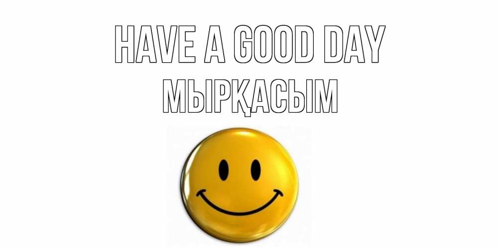 Greetings card с именем, МЫРҚАСЫМ Have a good day отличного дня Greetings with text for free download 