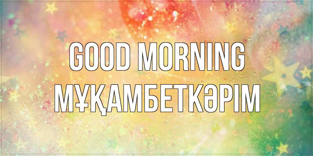 Greetings card с именем, Мұқамбеткәрім Good morning красивая открытка с пожеланиями добрейшего утра Greetings with text for free download 