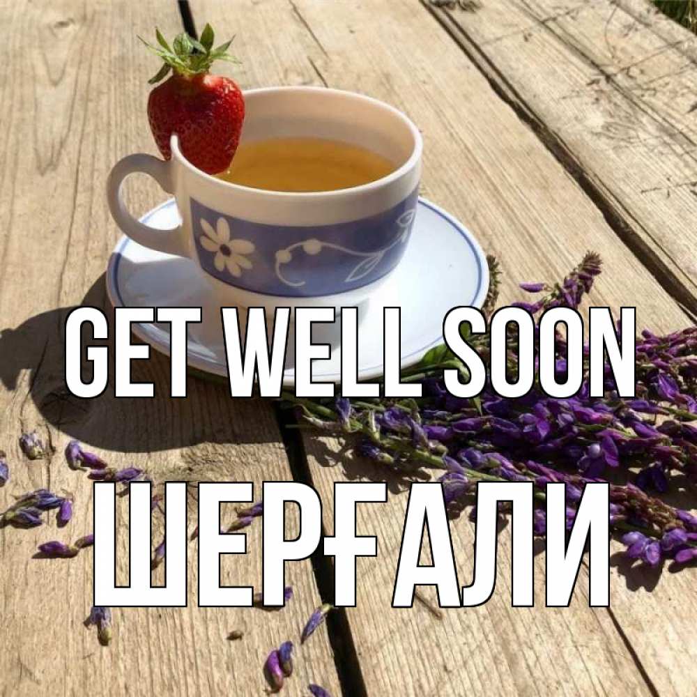 Greetings card с именем, ШЕРҒАЛИ Get well soon чай Greetings with text for free download 