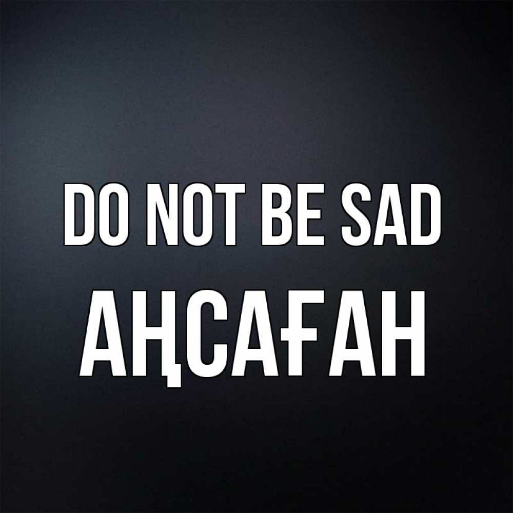 Greetings card с именем, Аңсаған Do not be sad Градиент серый Greetings with text for free download 