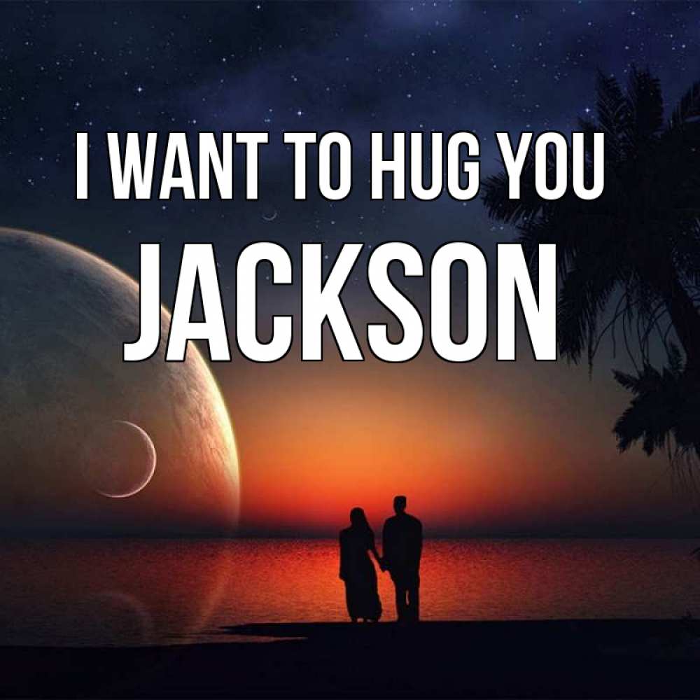 Greetings card с именем, Jackson I want to hug you восход спутников Greetings with text for free download 