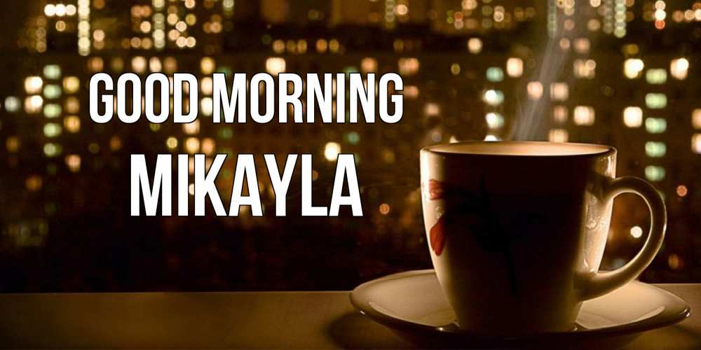 Greetings card с именем, Mikayla Good morning утрешнее настроение Greetings with text for free download 