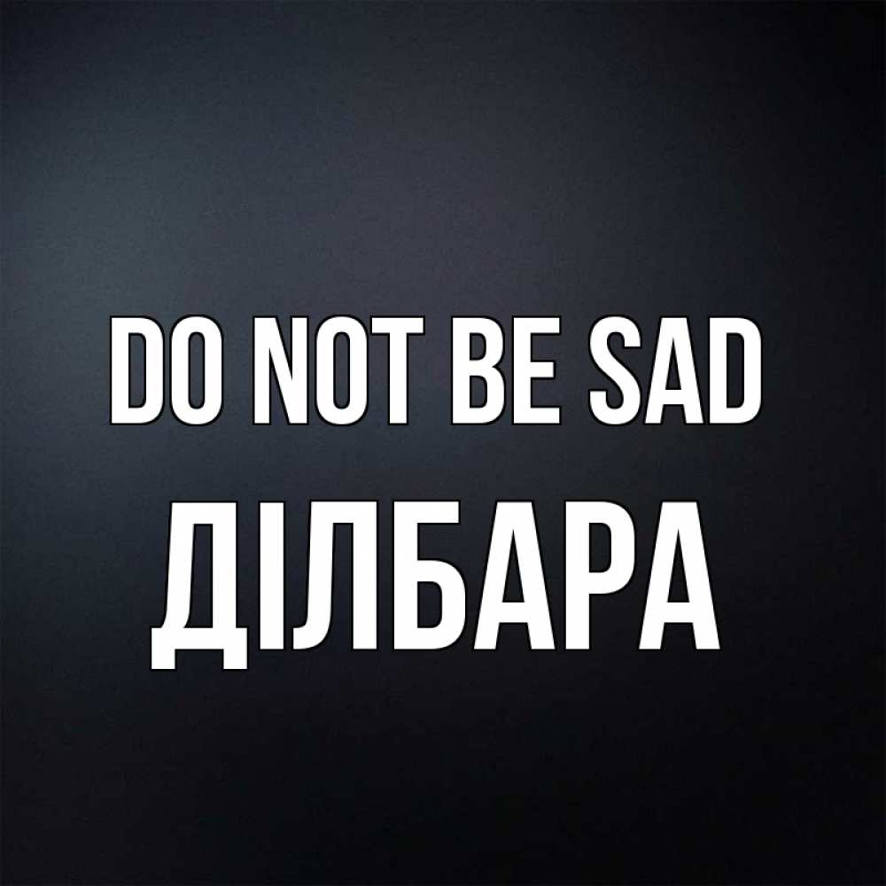 Greetings card с именем, ДІЛБАРА Do not be sad Градиент серый Greetings with text for free download 