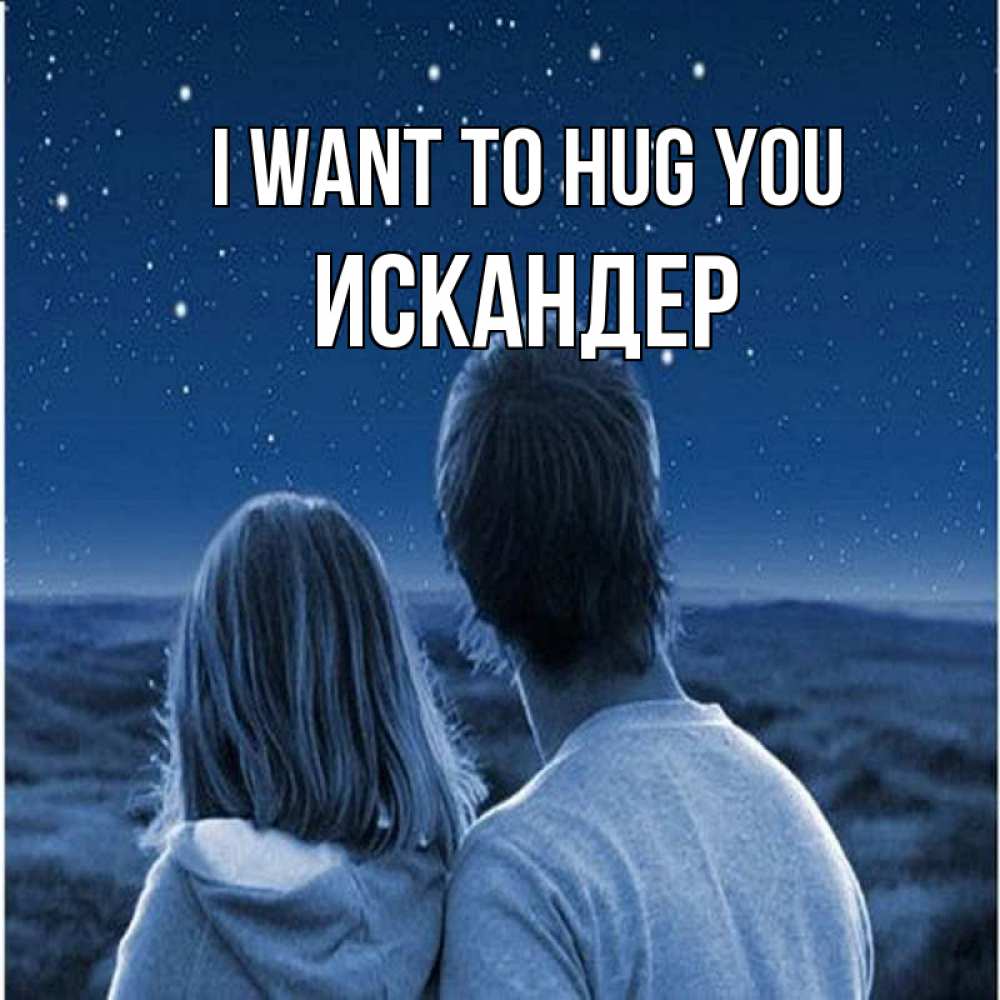 Greetings card с именем, Искандер I want to hug you парень с девушкой смотрят на звезды Greetings with text for free download 