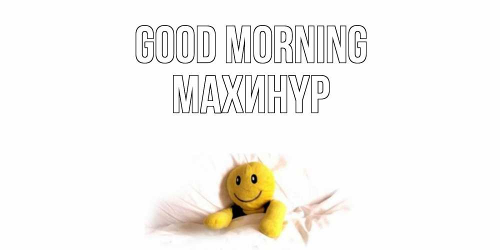 Greetings card с именем, МАХИНҮР Good morning смайл, кровать Greetings with text for free download 