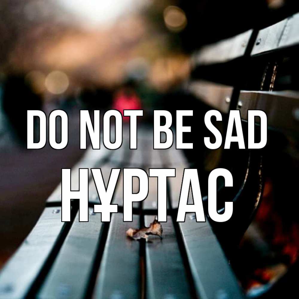 Greetings card с именем, НҰРТАС Do not be sad размытый фон Greetings with text for free download 