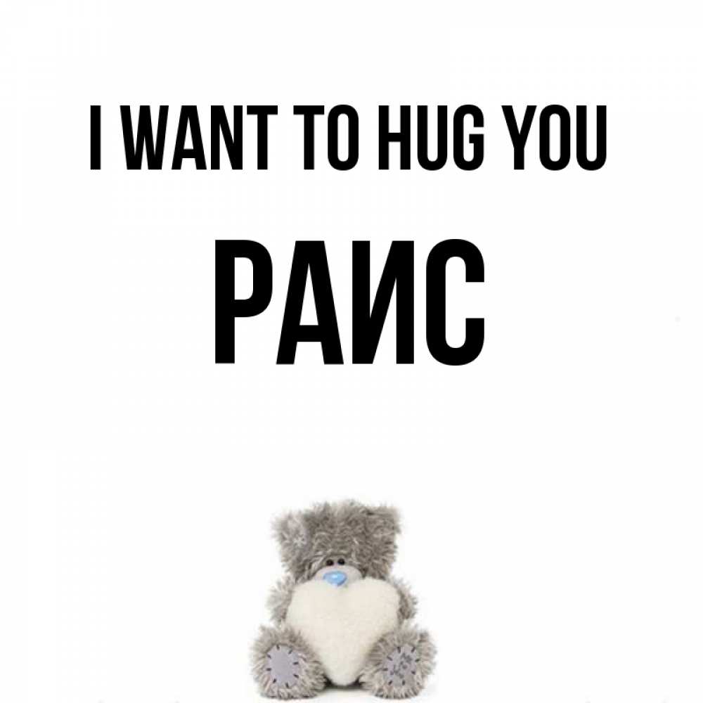 Greetings card с именем, Раис I want to hug you медвежонок с сердечком белого цвета Greetings with text for free download 