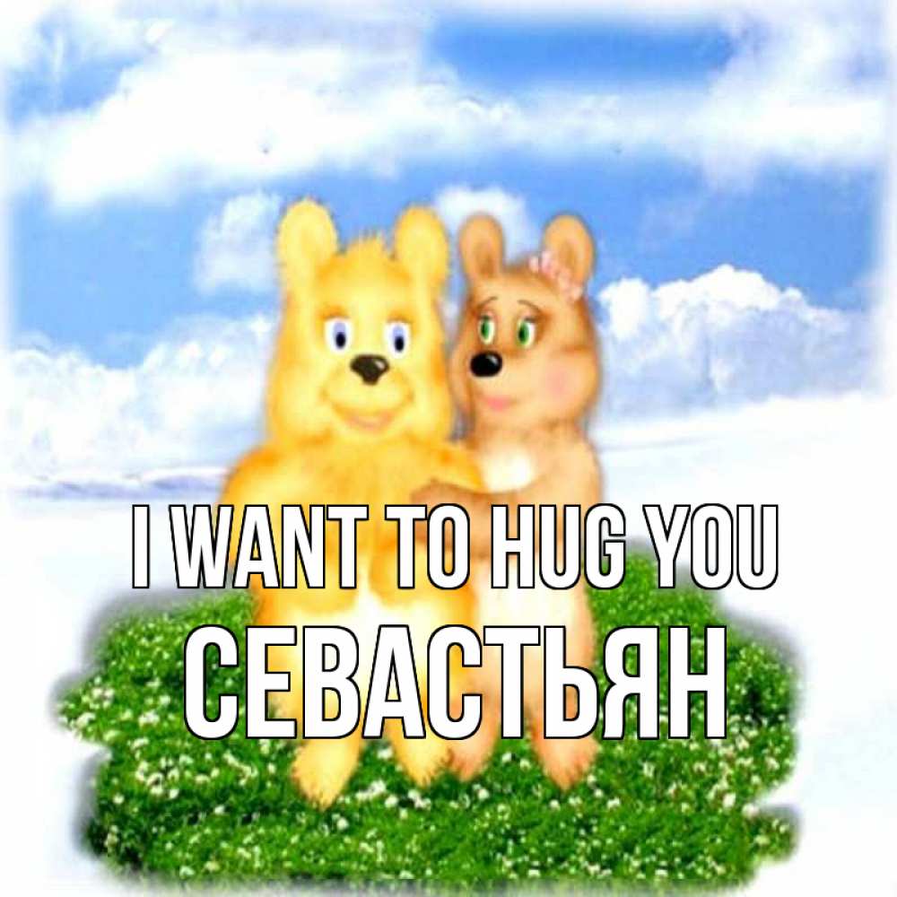 Greetings card с именем, Севастьян I want to hug you голубое небо и мишуси Greetings with text for free download 