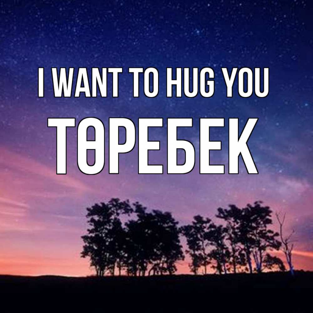Greetings card с именем, ТӨРЕБЕК I want to hug you силуэты деревьев Greetings with text for free download 