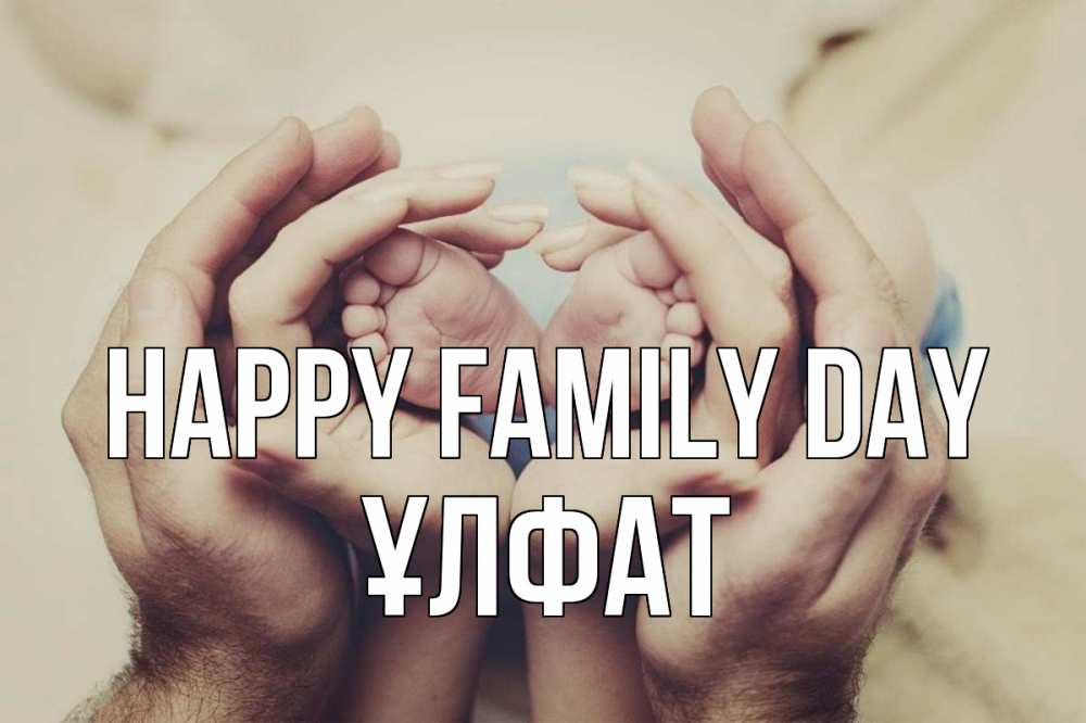 Greetings card с именем, ҰЛФАТ happy family day Семья, малыш, руки Greetings with text for free download 