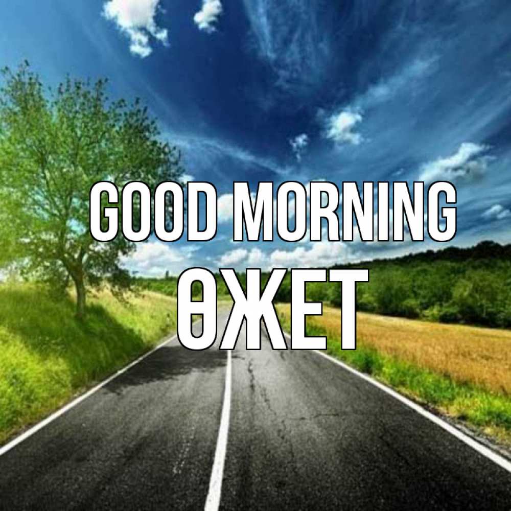 Greetings card с именем, ӨЖЕТ Good morning дорога и небо Greetings with text for free download 