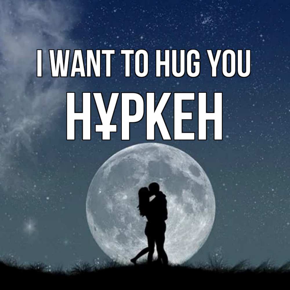 Greetings card с именем, Нұркен I want to hug you сладкая парочка Greetings with text for free download 