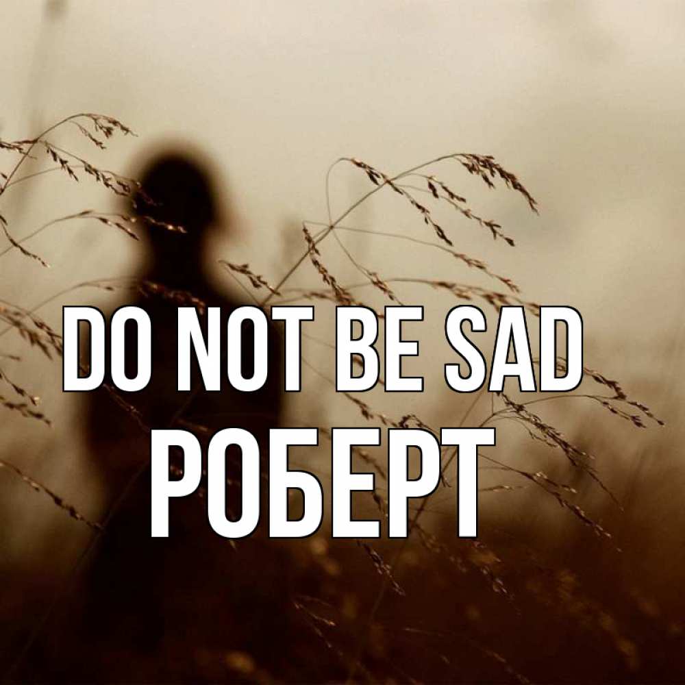 Greetings card с именем, Роберт Do not be sad грусть Greetings with text for free download 