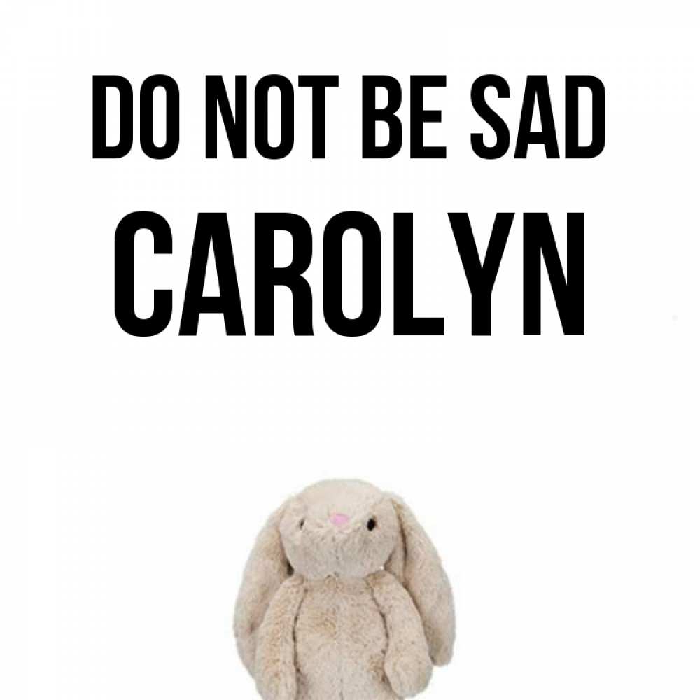 Greetings card с именем, Carolyn Do not be sad детская игрушка зайчика Greetings with text for free download 