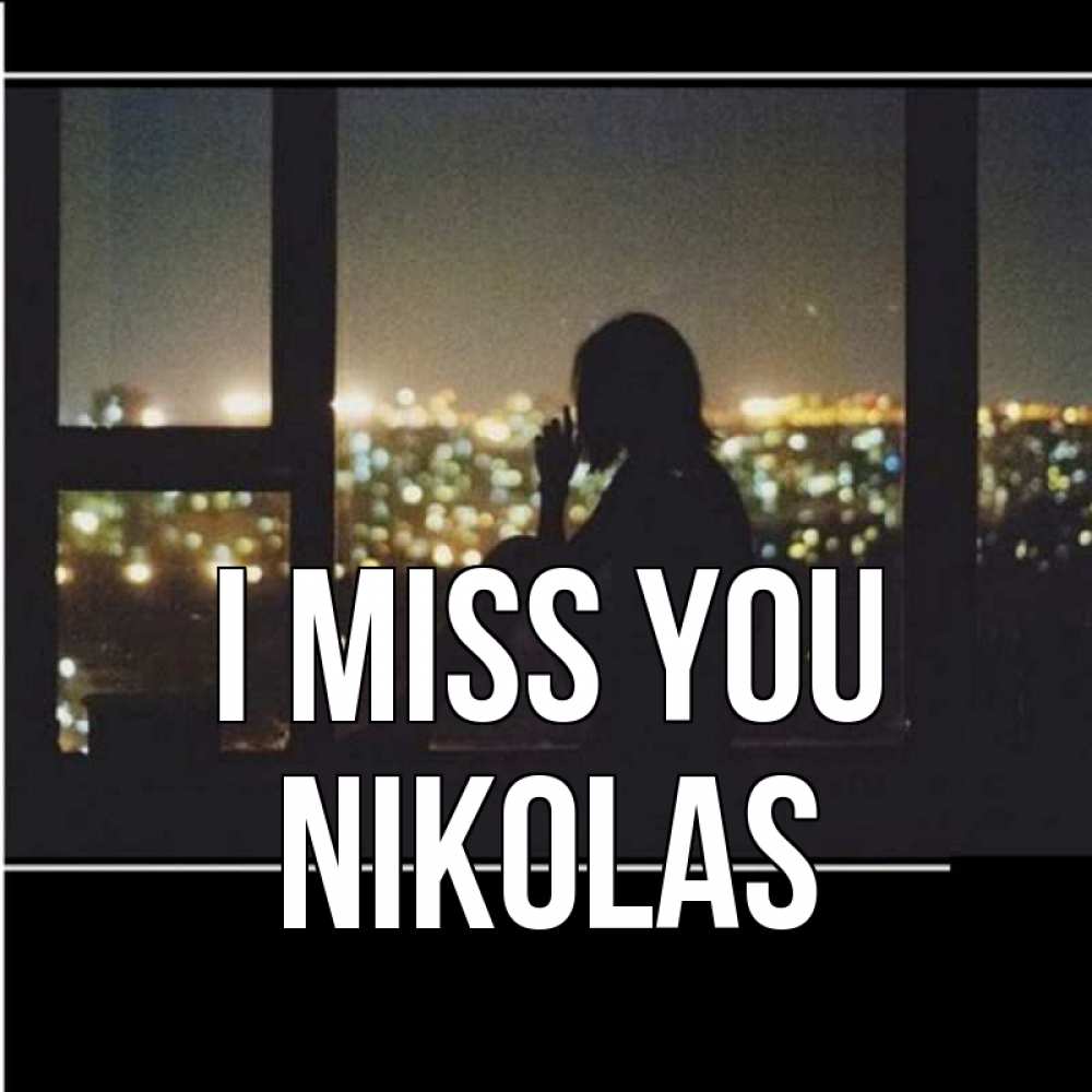 Greetings card с именем, Nikolas I miss you у окна Greetings with text for free download 