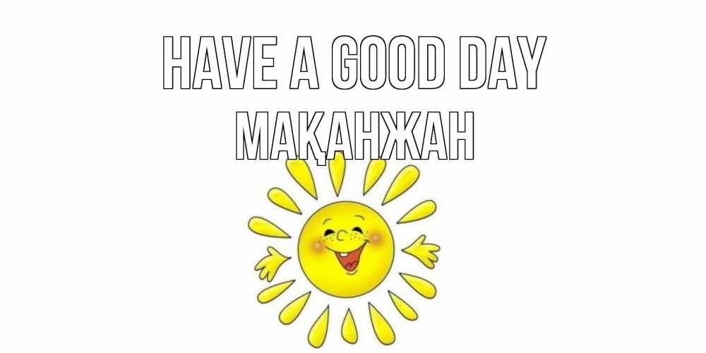 Greetings card с именем, Мақанжан Have a good day открытка на каждый день Greetings with text for free download 