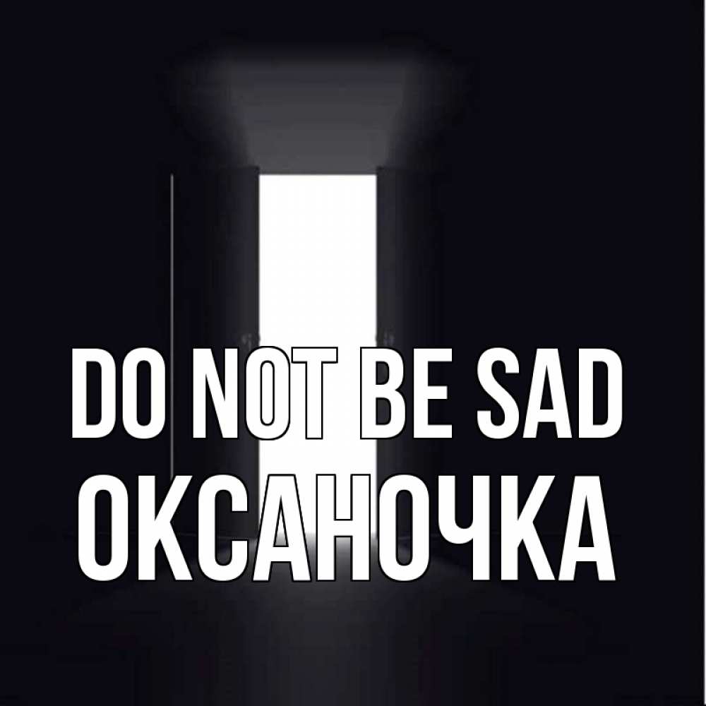 Greetings card с именем, Оксаночка Do not be sad открытая дверь Greetings with text for free download 