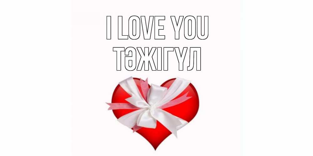 Greetings card с именем, ТӘЖІГҮЛ I love you сердце, ленты, бантик Greetings with text for free download 