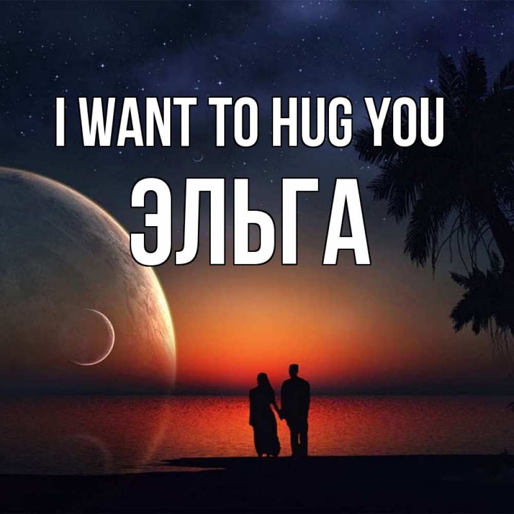 Greetings card с именем, Эльга I want to hug you восход спутников Greetings with text for free download 