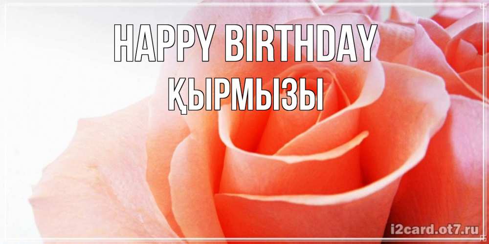 Greetings card с именем, ҚЫРМЫЗЫ Happy Birthday розы для поздравления с днем рождения Greetings with text for free download 