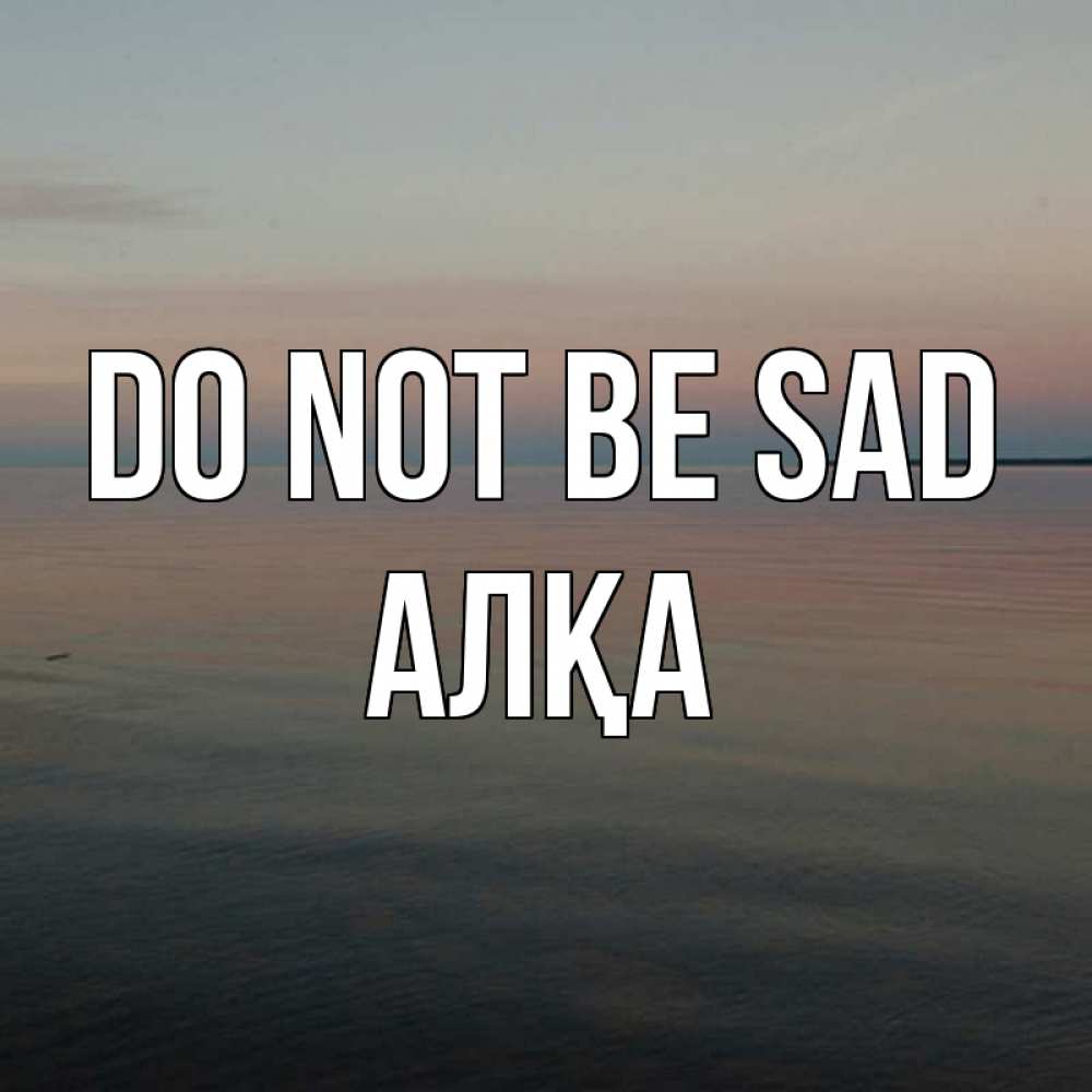 Greetings card с именем, Алқа Do not be sad водная гладь Greetings with text for free download 