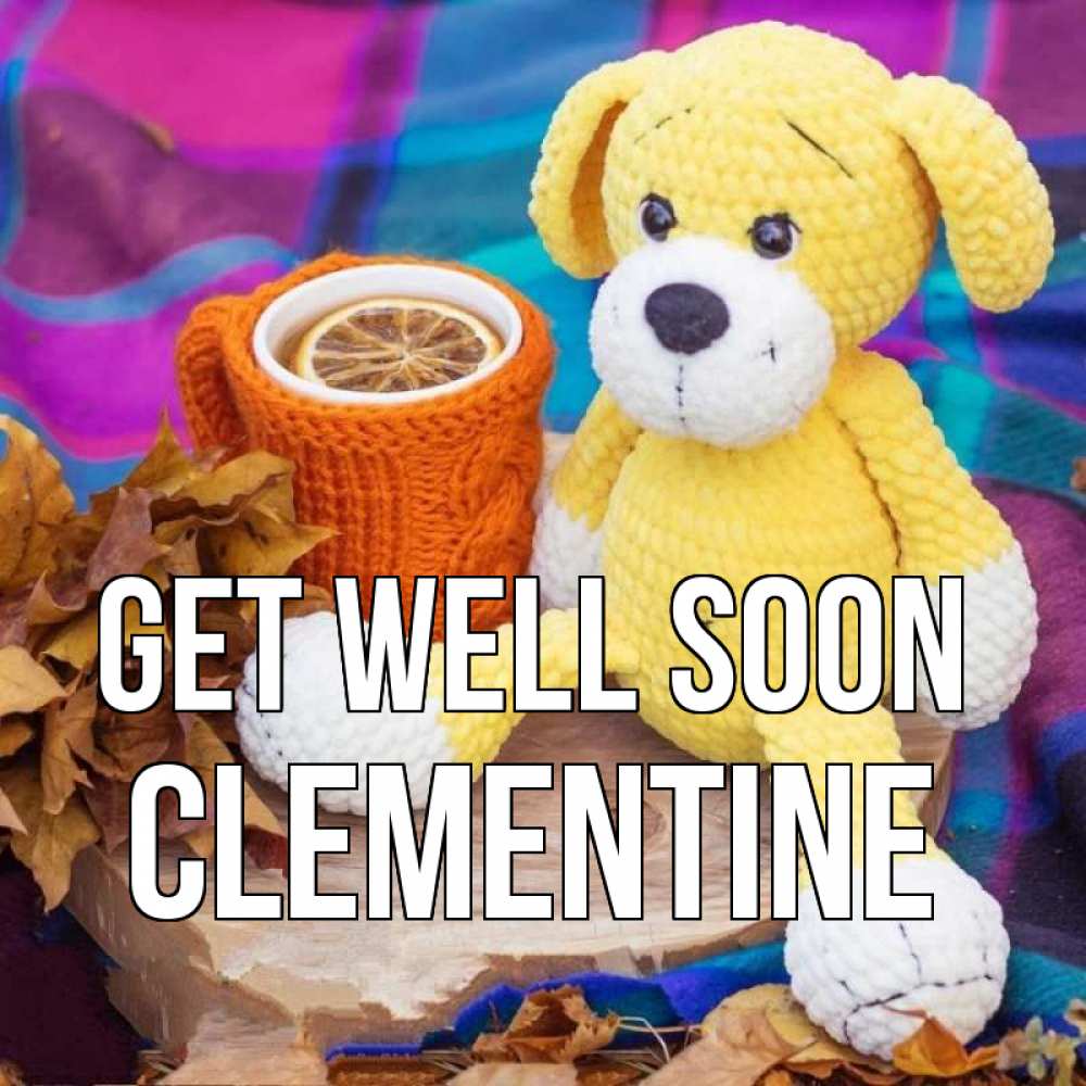 Greetings card с именем, Clementine Get well soon не болей и пей чай с лимоном Greetings with text for free download 