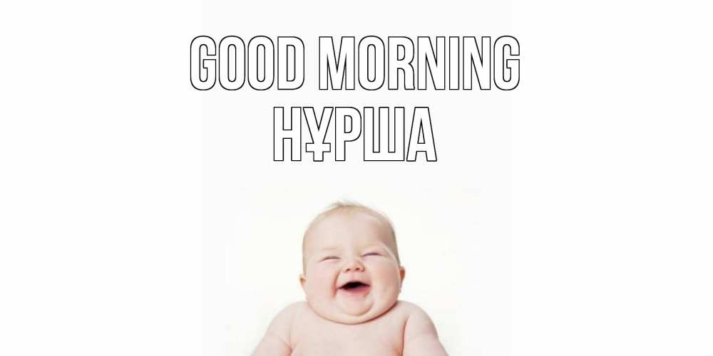 Greetings card с именем, НҰРША Good morning малыш с улыбкой Greetings with text for free download 