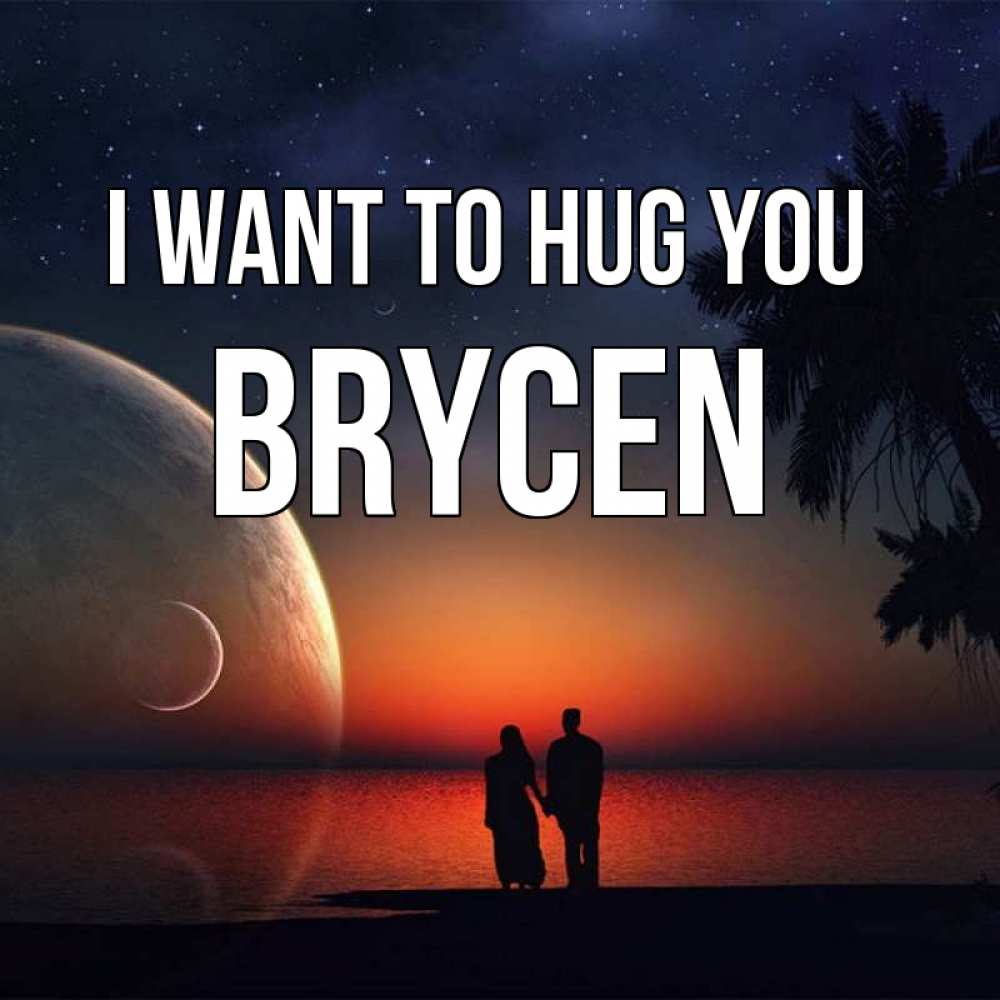 Greetings card с именем, Brycen I want to hug you восход спутников Greetings with text for free download 