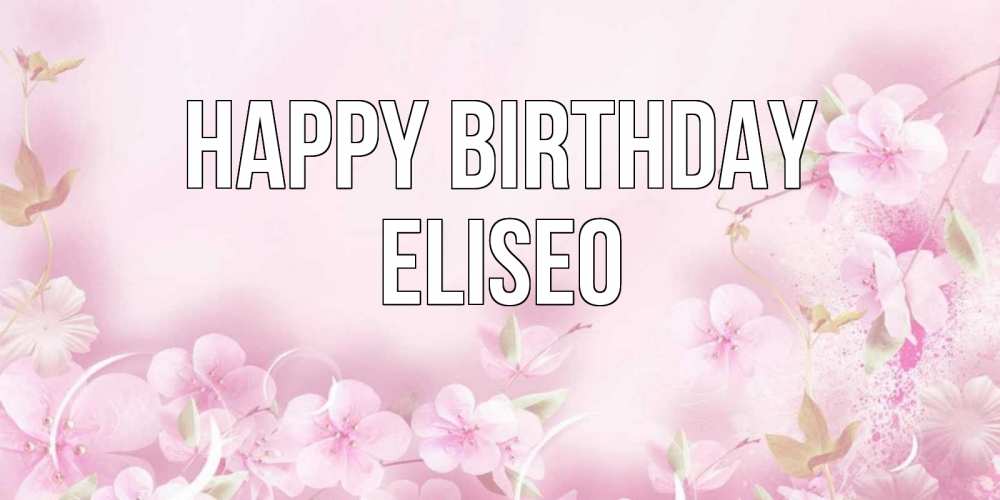 Greetings card с именем, Eliseo Happy Birthday нежные цветы Greetings with text for free download 