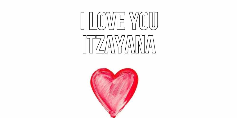 Greetings card с именем, Itzayana I love you сердце, рисунок Greetings with text for free download 