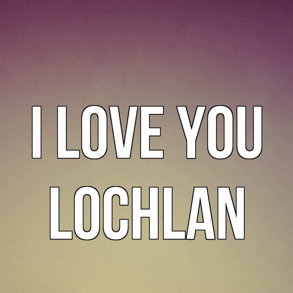 Greetings card с именем, Lochlan I love you для любимой Greetings with text for free download 