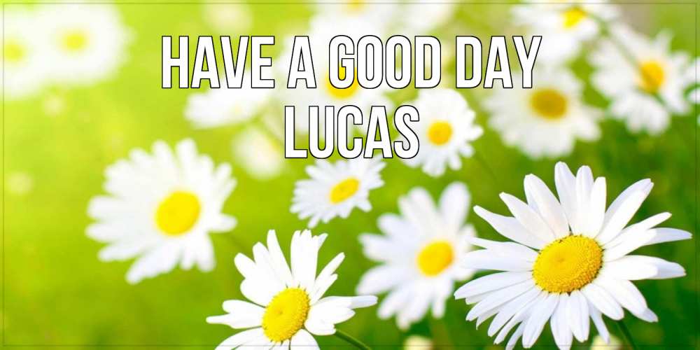 Greetings card с именем, Lucas Have a good day открытка с ромашками на зеленом фоне Greetings with text for free download 