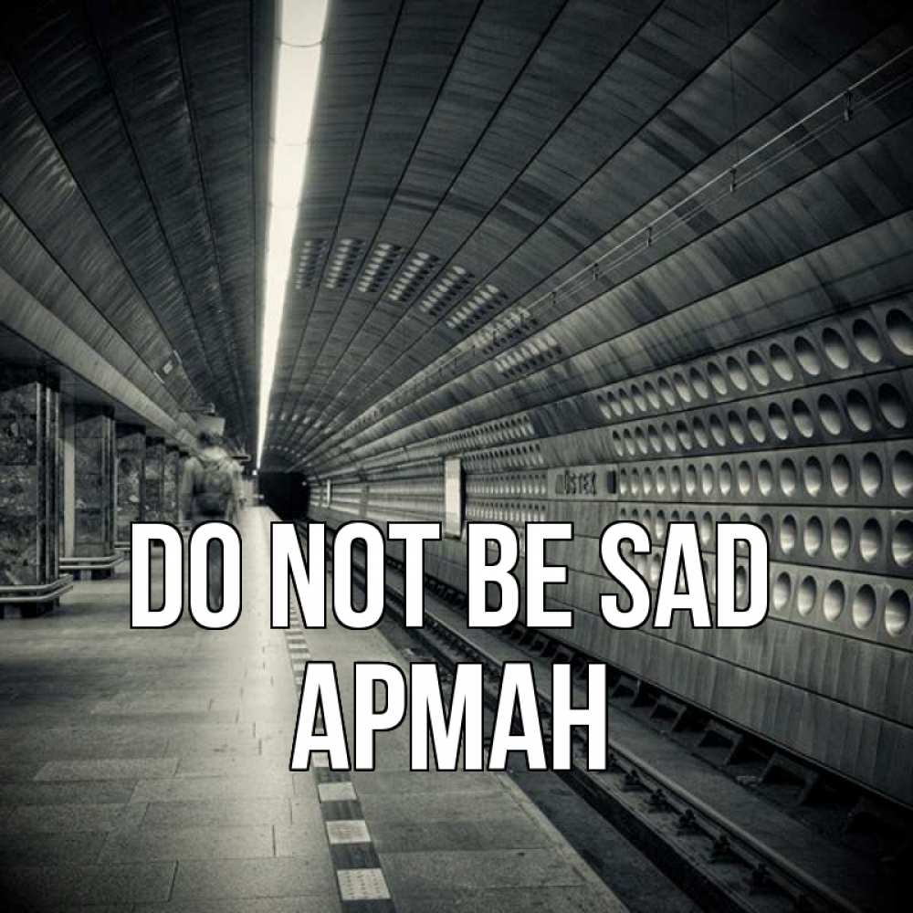 Greetings card с именем, Арман Do not be sad пустая станция метро Greetings with text for free download 