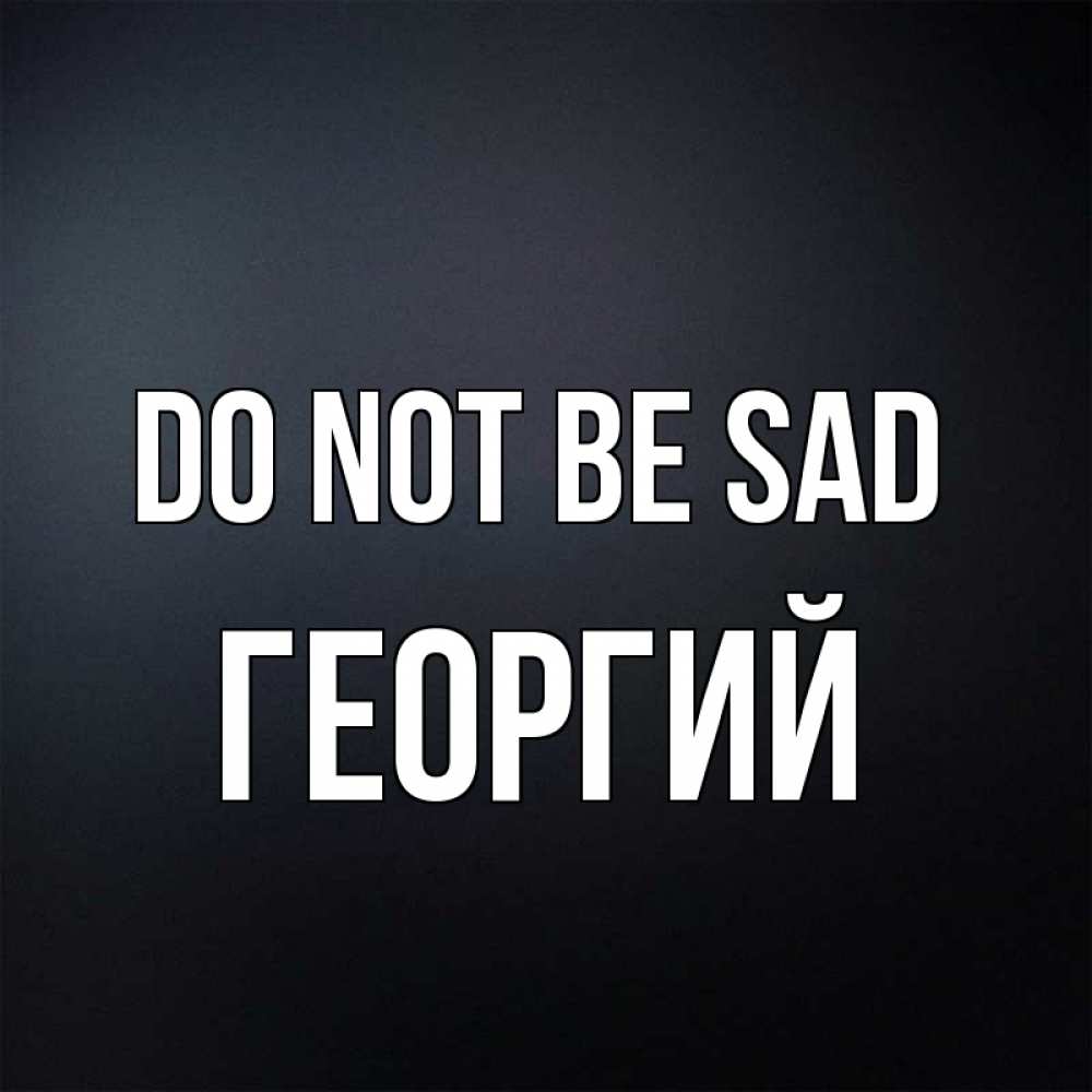 Greetings card с именем, Георгий Do not be sad Градиент серый Greetings with text for free download 