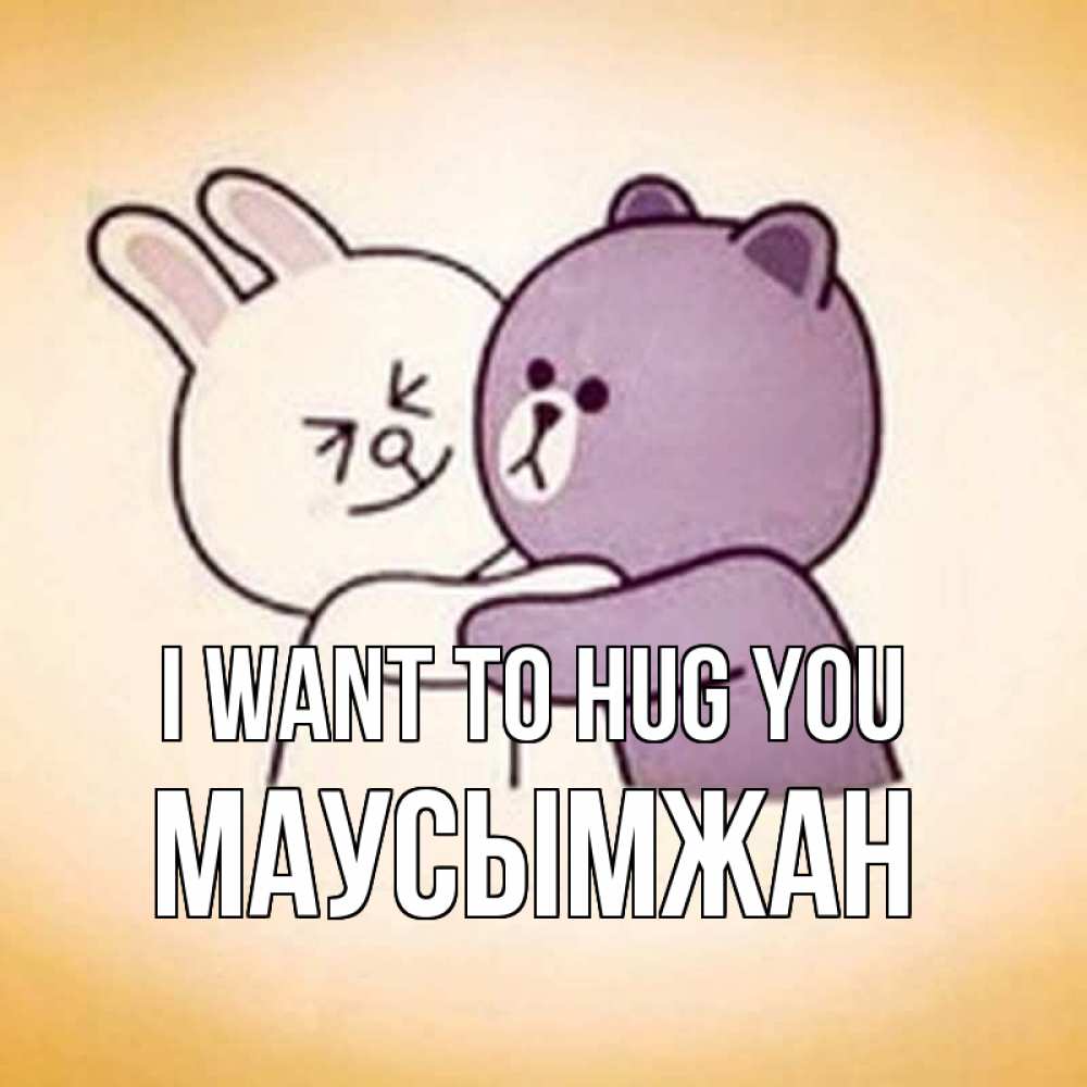 Greetings card с именем, МАУСЫМЖАН I want to hug you обнимашки Greetings with text for free download 