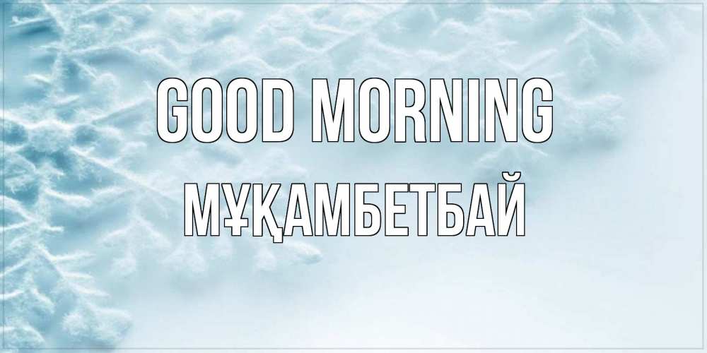 Greetings card с именем, Мұқамбетбай Good morning классное зимнее утро Greetings with text for free download 