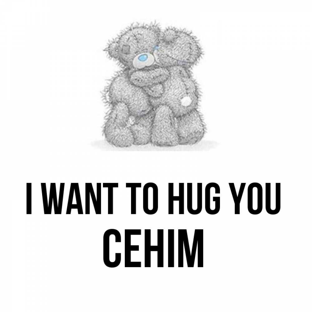 Greetings card с именем, СЕНІМ I want to hug you два теддика Greetings with text for free download 