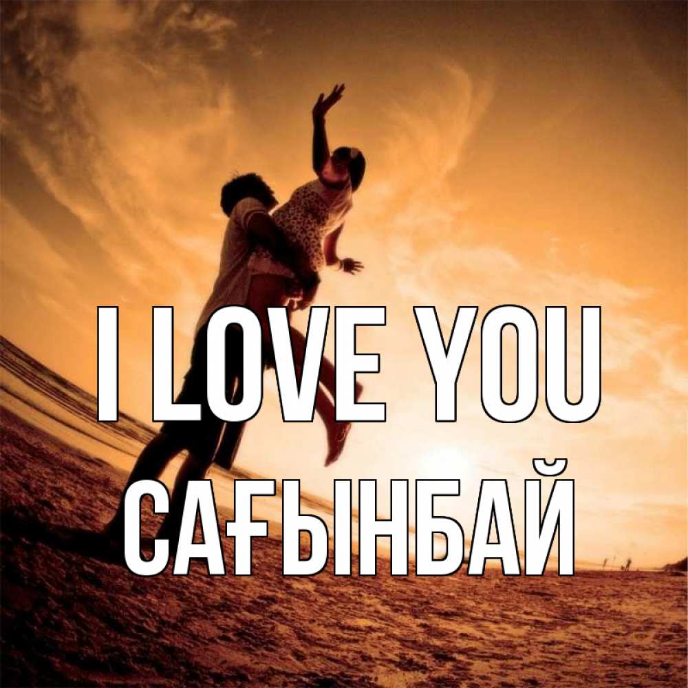 Greetings card с именем, Сағынбай I love you парень держит девушку Greetings with text for free download 